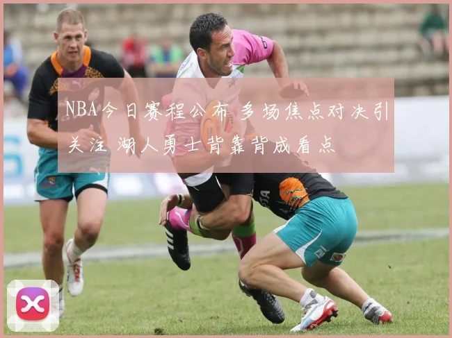 NBA今日赛程公布 多场焦点对决引关注 湖人勇士背靠背成看点