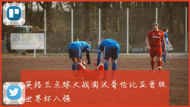 英格兰点球大战淘汰哥伦比亚晋级世界杯八强