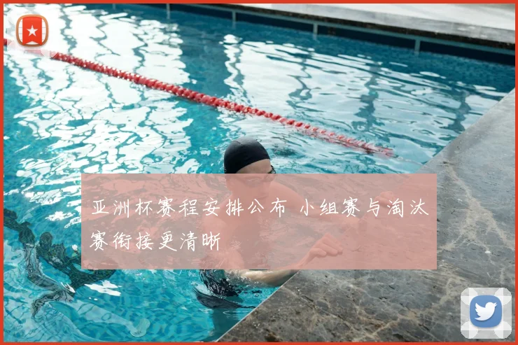 亚洲杯赛程安排公布 小组赛与淘汰赛衔接更清晰