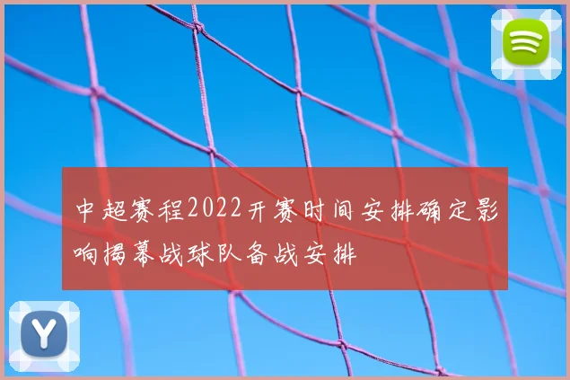 中超赛程2022开赛时间安排确定影响揭幕战球队备战安排