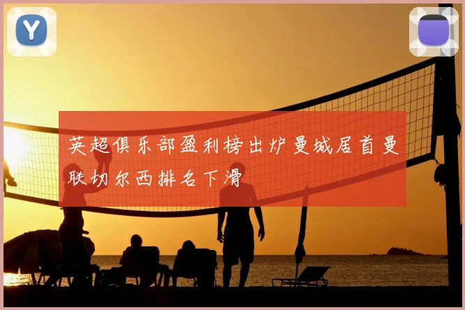 英超俱乐部盈利榜出炉曼城居首曼联切尔西排名下滑