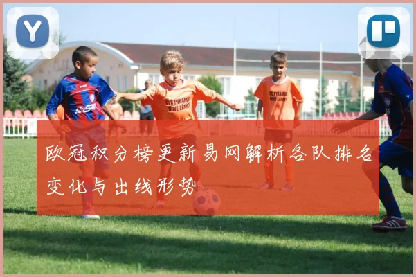 欧冠积分榜更新易网解析各队排名变化与出线形势