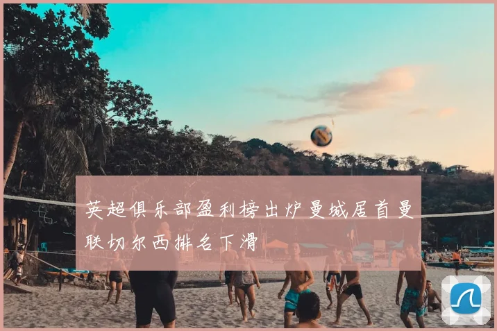 英超俱乐部盈利榜出炉曼城居首曼联切尔西排名下滑