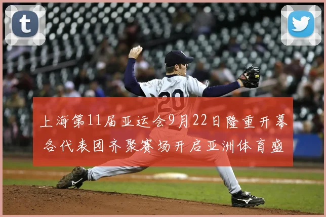 上海第11届亚运会9月22日隆重开幕 各代表团齐聚赛场开启亚洲体育盛会