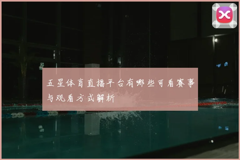 五星体育直播平台有哪些可看赛事与观看方式解析