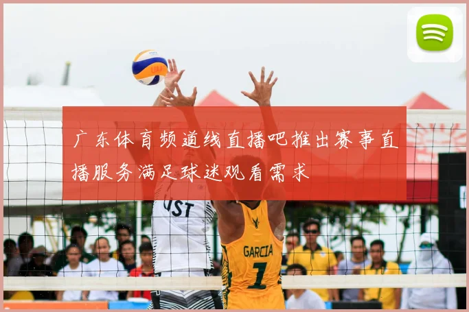 广东体育频道线直播吧推出赛事直播服务满足球迷观看需求