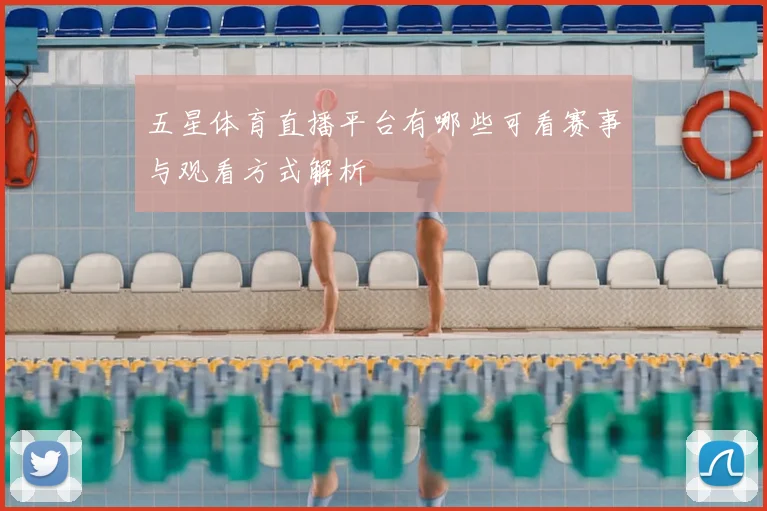 五星体育直播平台有哪些可看赛事与观看方式解析