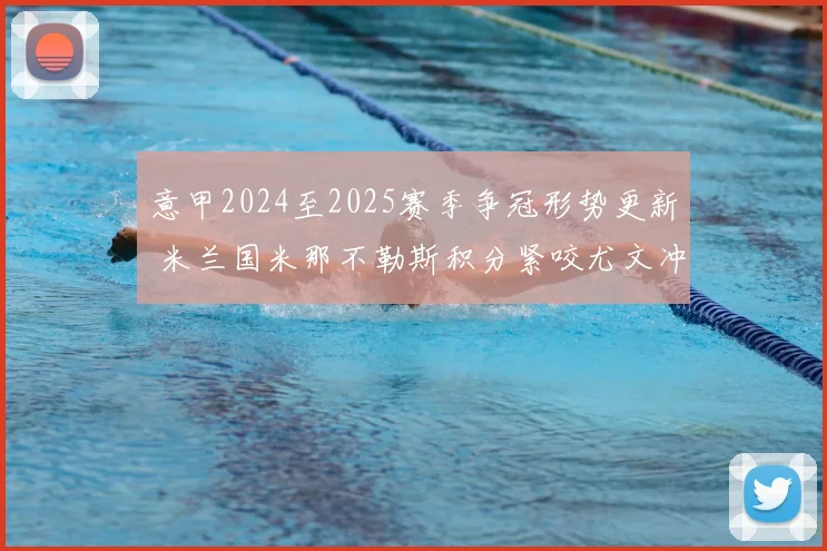 意甲2024至2025赛季争冠形势更新 米兰国米那不勒斯积分紧咬尤文冲击前四