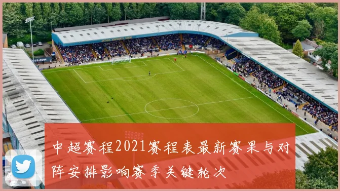 中超赛程2021赛程表最新赛果与对阵安排影响赛季关键轮次