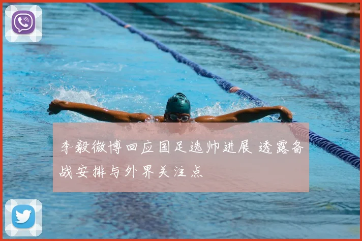 李毅微博回应国足选帅进展 透露备战安排与外界关注点