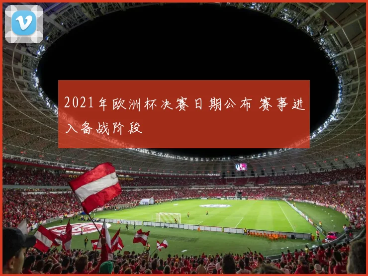 2021年欧洲杯决赛日期公布 赛事进入备战阶段