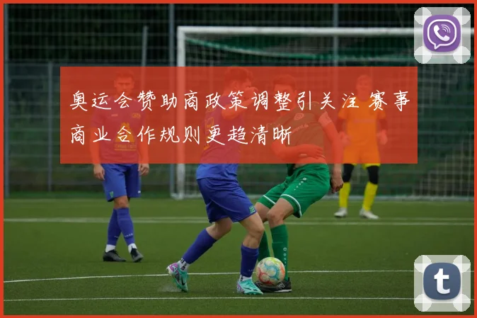 奥运会赞助商政策调整引关注 赛事商业合作规则更趋清晰