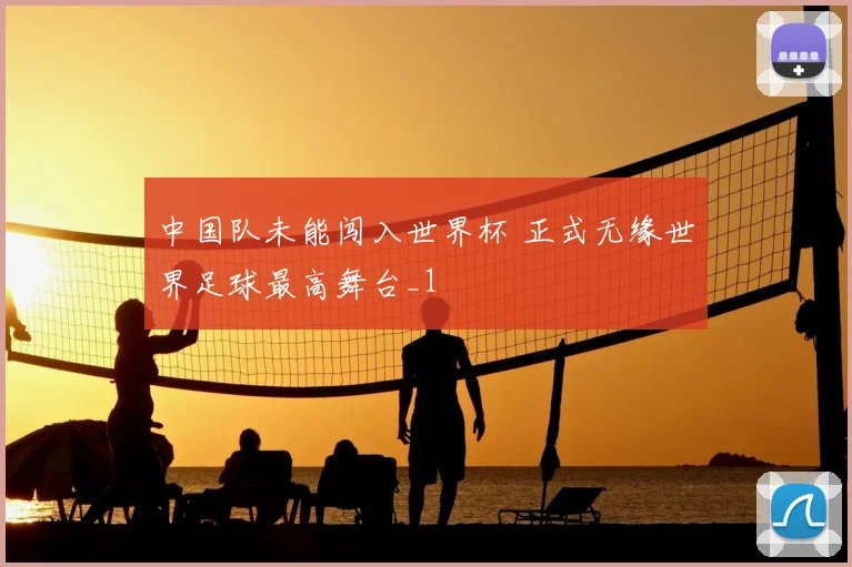 中国队未能闯入世界杯 正式无缘世界足球最高舞台_1