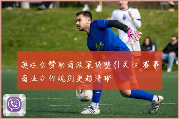 奥运会赞助商政策调整引关注 赛事商业合作规则更趋清晰